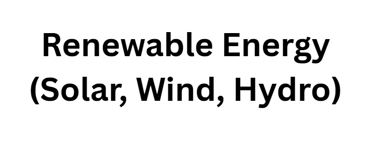 Renewable Energy (Solar, Wind, Hydro)