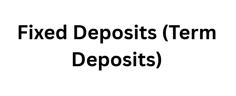 Fixed Deposits (Term Deposits)