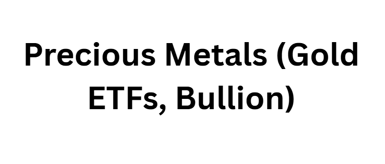 Precious Metals (Gold ETFs, Bullion)